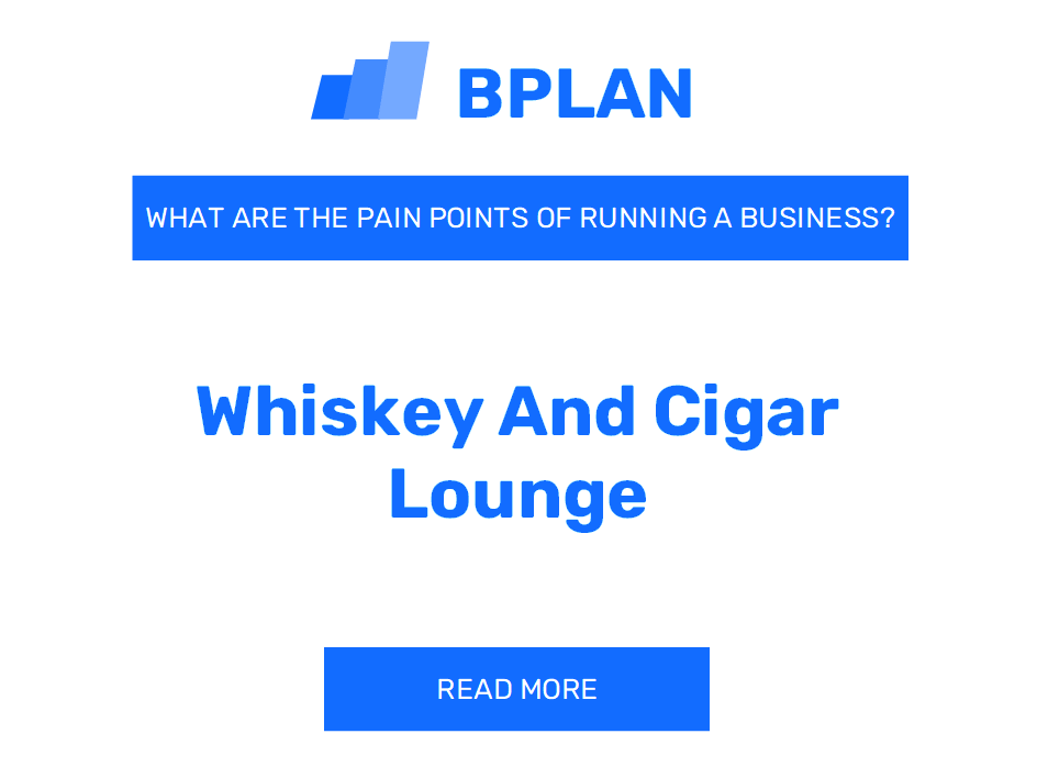 What Are the Pain Points of Running a Whiskey and Cigar Lounge Business?