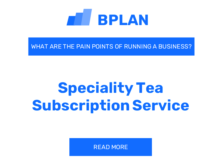 What Are the Pain Points of Running a Specialty Tea Subscription Service Business?