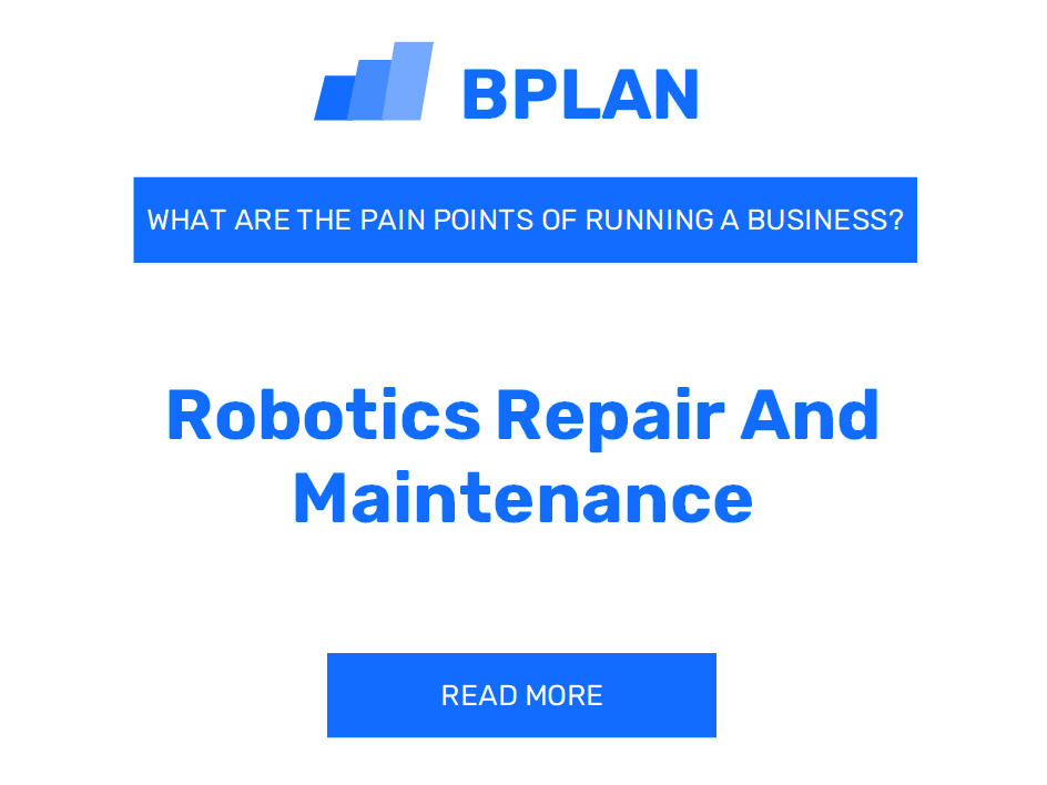 What Are the Pain Points of Running a Robotics Repair and Maintenance Business?